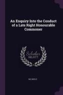 An Enquiry Into the Conduct of a Late Right Honourable Commoner di Ncmsc Ncmsc edito da CHIZINE PUBN
