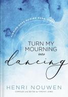 Turn My Mourning Into Dancing: Finding Hope in Hard Times di Henri Nouwen edito da THOMAS NELSON PUB