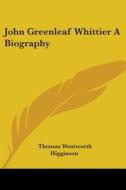 John Greenleaf Whittier A Biography di Thomas Wentworth Higginson edito da Kessinger Publishing Co