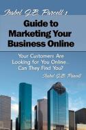 Isabel J. B. Parcell's Guide to Marketing Your Business Online: Your Customers Are Looking for You Online... Can They Find You? di Isabel J. B. Parcell edito da Createspace