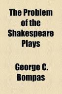 The Problem Of The Shakespeare Plays di George C. Bompas edito da General Books Llc
