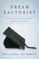 Dream Factories: Why Universities Won't Solve the Youth Jobs Crisis di Ken S. Coates, Bill Morrison edito da TAP BOOKS