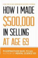 How I Made $500,000 in Selling at Age 69 di M. Gopinathan Nair edito da FRIESENPR