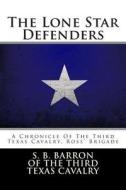 The Lone Star Defenders: A Chronicle of the Third Texas Cavalry, Ross' Brigade di S. Barron edito da Createspace