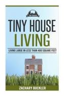 Tiny House Living: Living Large in Less Than 400 Square Feet di Zachary Buckler edito da Createspace