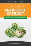 The Artichoke Extract Supplement: Alternative Medicine for a Healthy Body di William Wagner M. D. edito da Createspace