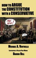 How to Argue the Constitution with a Conservative di Michael A. Ventrella edito da Gray Rabbit Publishing