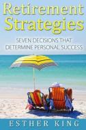 Retirement Strategies: Seven Decisions That Determine Personal Success di Esther King edito da Createspace