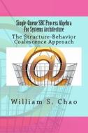 Single-Queue SBC Process Algebra for Systems Architecture: The Structure-Behavior Coalescence Approach di Dr William S. Chao edito da Createspace