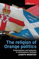 The Religion Of Orange Politics di Joseph Webster edito da Manchester University Press