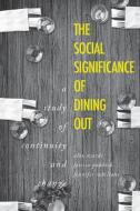 The Social Significance Of Dining Out di Alan Warde, Jessica Paddock, Jennifer Whillans edito da Manchester University Press