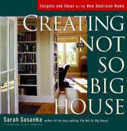 Creating the Not So Big House: Insights and Ideas for the New American House di Sarah Susanka edito da TAUNTON PR