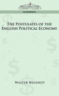 The Postulates of the English Political Economy di Walter Bagehot edito da Cosimo Classics