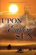 Upon the Eastern Sun di Jonathan Perkins edito da XULON PR