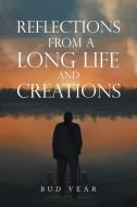 Reflections From A Long Life And Creations di Vear Bud Vear edito da Xlibris US