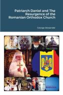 Patriarch Daniel and The Resurgence of the Romanian Orthodox Church di George Alexander edito da Lulu.com