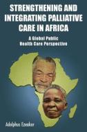 Strengthening and Integrating Palliative Care in Africa - A Global Public Health Care Perspective di Adolphus Ezeakor edito da GROSVENOR HOUSE PUB LTD