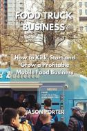 Food Truck Business: How to Kick-Start and Grow a Profitable Mobile Food Business di Jason Porter edito da LIGHTNING SOURCE INC