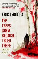 The Trees Grew Because I Bled There: Collected Stories di Eric LaRocca edito da Titan Books Ltd