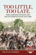 Too Little Too Late: The Campaign in West and South Germany June-July 1866 di Michael Embree edito da HELION & CO