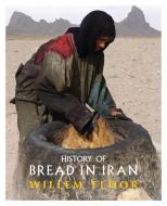History of Bread in Iran di Willem Floor edito da Mage Publishers Inc