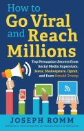 How to Go Viral and Reach Millions: Top Persuasion Secrets from Social Media Superstars, Jesus, Shakespeare, Oprah, and  di Joseph Romm edito da LUMINARE PR