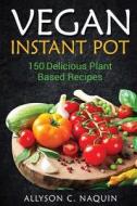 Instant Pot Vegan Cookbook: 150 Delicious Plant Based Recipes! di Allyson C. Naquin edito da Createspace Independent Publishing Platform