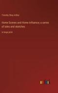 Home Scenes and Home Influence; a series of tales and sketches di Timothy Shay Arthur edito da Outlook Verlag
