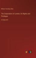 The Corporation of London, Its Rights and Privileges di William Ferneley Allen edito da Outlook Verlag