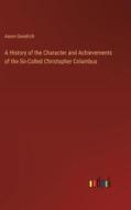 A History of the Character and Achievements of the So-Called Christopher Columbus di Aaron Goodrich edito da Outlook Verlag