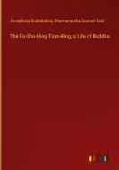 The Fo-Sho-Hing-Tsan-King, a Life of Buddha di Asvaghosa Bodhidattva, Dharmaraksha, Samuel Beal edito da Outlook Verlag