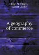 A Geography Of Commerce di Albert Clarke, John N Tilden edito da Book On Demand Ltd.