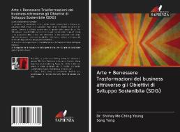 Arte + Benessere Trasformazioni del business attraverso gli Obiettivi di Sviluppo Sostenibile (SDG) di Shirley Mo Ching Yeung, Song Yang edito da Edizioni Sapienza
