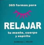 365 Formas Para Relajar Tu Mente, Cuerpo y Espiritu/365 Ways to Relaz Your Mind, Body and Spirit di Barbara L. Heller edito da TOMO