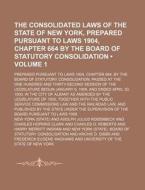 The Consolidated Laws Of The State Of New York, Prepared Pursuant To Laws 1904, Chapter 664 By The Board Of Statutory Consolidation (volume 1); Prepar di New York edito da General Books Llc