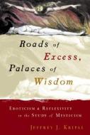 Roads of Excess, Palaces of Wisdom: Eroticism and Reflexivity in the Study of Mysticism di Jeffrey J. Kripal edito da UNIV OF CHICAGO PR