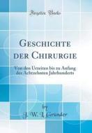 Geschichte Der Chirurgie: Von Den Urzeiten Bis Zu Anfang Des Achtzehnten Jahrhunderts (Classic Reprint) di J. W. L. Grnder edito da Forgotten Books
