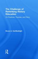 The Challenge of Rethinking History Education di Bruce A. (University of North Carolina VanSledright edito da Routledge