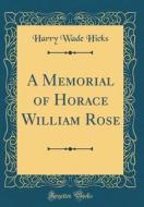 A Memorial of Horace William Rose (Classic Reprint) di Harry Wade Hicks edito da Forgotten Books