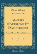 Maîtres D'Autrefois Et D'Aujourd'hui: Essais D'Histoire Morale Et Littéraire (Classic Reprint) di Victor Giraud edito da Forgotten Books