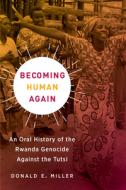 Becoming Human Again: An Oral History of the Rwanda Genocide Against the Tutsi di Donald E. Miller edito da UNIV OF CALIFORNIA PR