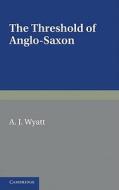 The Threshold of Anglo-Saxon di A. J. Wyatt edito da Cambridge University Press