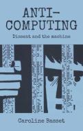Anti-Computing: Campaigns Against Information Culture di Caroline Bassett edito da MANCHESTER UNIV PR