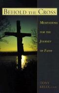 Behold the Cross: Meditations for the Journey of Faith di Anthony Kelly, Tony Kelly edito da Liguori Publications