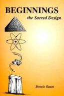 Beginnings: The Sacred Design di Bonnie Gaunt edito da Adventures Unlimited Press