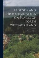 Legends and Historical Notes on Places of North Westmoreland di Thomas Gibson edito da LEGARE STREET PR