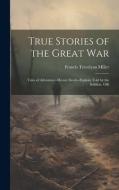 True Stories of the Great war; Tales of Adventure--heroic Deeds--exploits Told by the Soldiers, Offi di Francis Trevelyan Miller edito da LEGARE STREET PR
