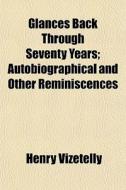 Glances Back Through Seventy Years; Auto di Henry Vizetelly edito da General Books