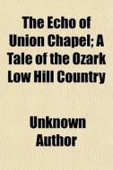 The Echo Of Union Chapel; A Tale Of The di Unknown Author edito da General Books