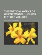 The Poetical Works Of Oliver Wendell Holmes In Three Volumes (volume 1) di Oliver Wendell Holmes edito da General Books Llc
